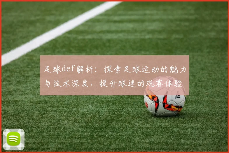 足球def解析：探索足球运动的魅力与技术深度，提升球迷的观赛体验与理解