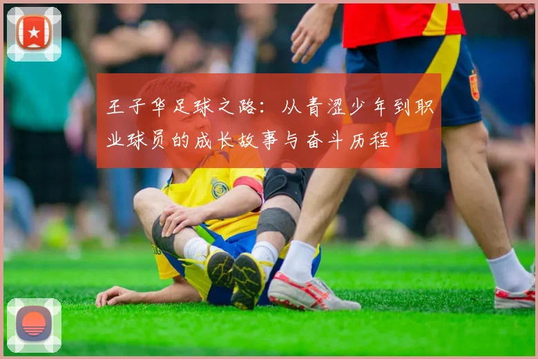 王子华足球之路：从青涩少年到职业球员的成长故事与奋斗历程