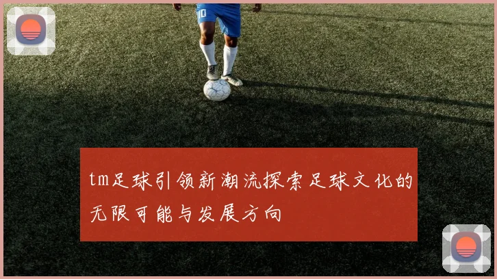 tm足球引领新潮流探索足球文化的无限可能与发展方向